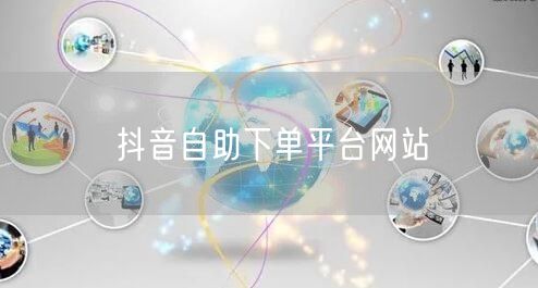 抖音自助下单平台网站