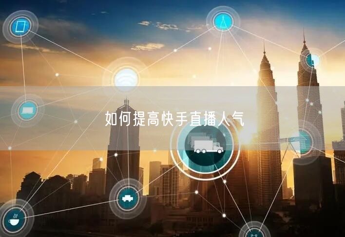 如何提高快手直播人气