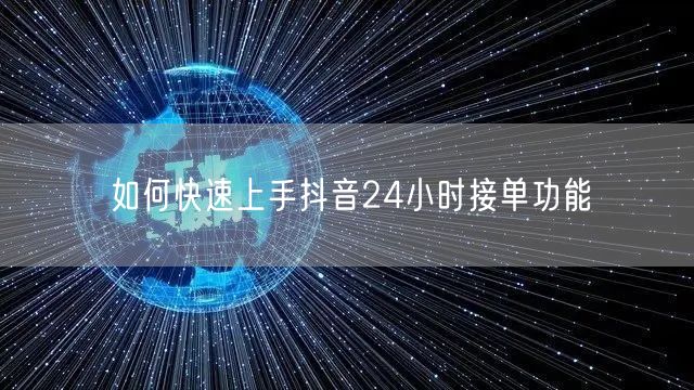 如何快速上手抖音24小时接单功能