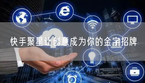 快手聚星让创意成为你的金字招牌
