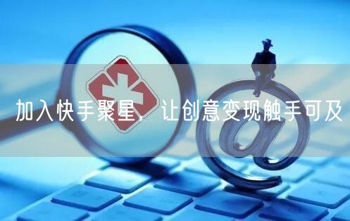 加入快手聚星，让创意变现触手可及