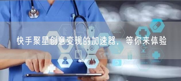 快手聚星创意变现的加速器，等你来体验