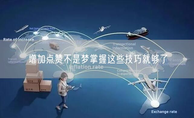 增加点赞不是梦掌握这些技巧就够了