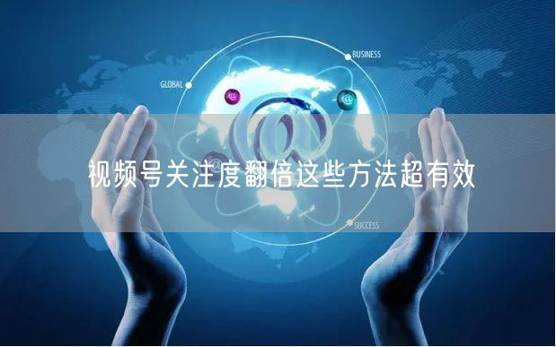 视频号关注度翻倍这些方法超有效