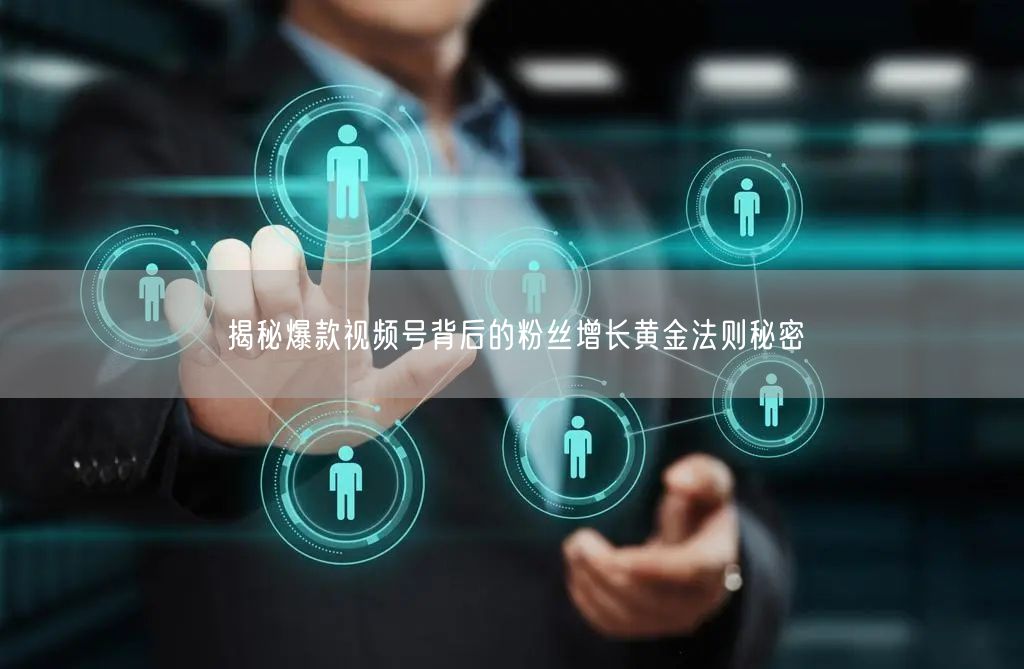 揭秘爆款视频号背后的粉丝增长黄金法则秘密
