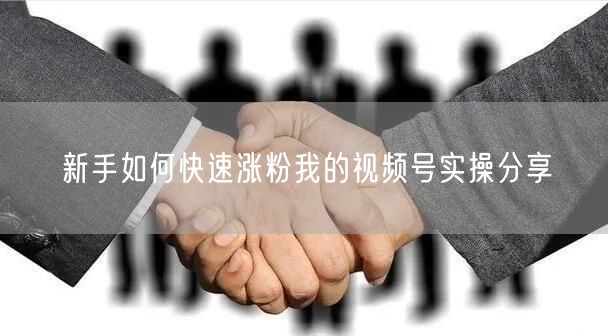 新手如何快速涨粉我的视频号实操分享