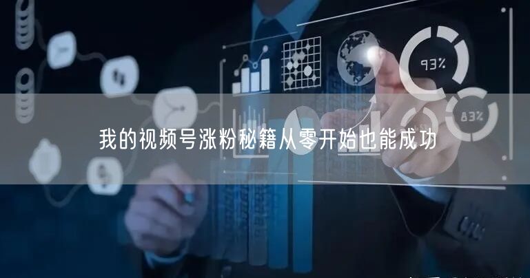 我的视频号涨粉秘籍从零开始也能成功