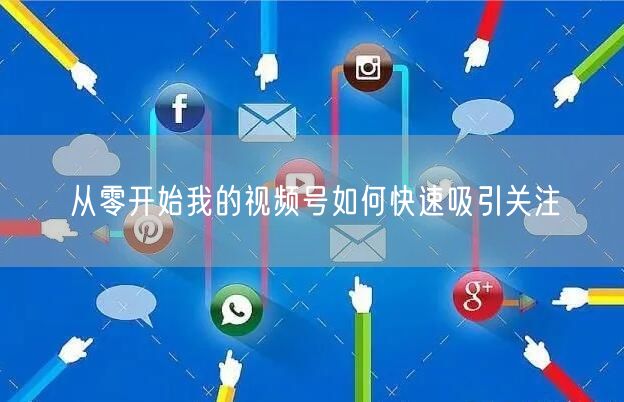从零开始我的视频号如何快速吸引关注