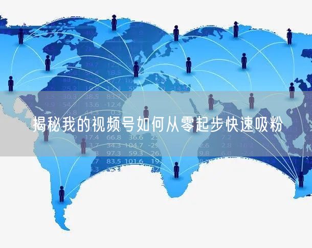 揭秘我的视频号如何从零起步快速吸粉