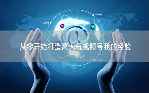 从零开始打造高人气视频号我的经验