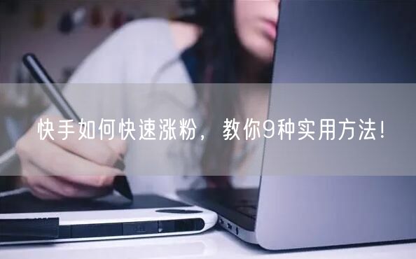 快手如何快速涨粉，教你9种实用方法！
