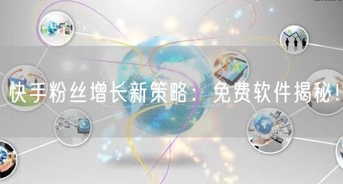 快手粉丝增长新策略：免费软件揭秘！