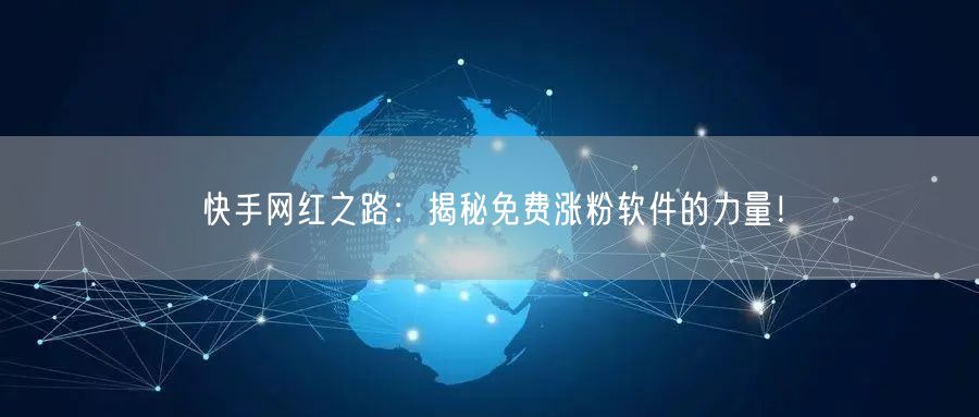 快手网红之路：揭秘免费涨粉软件的力量！
