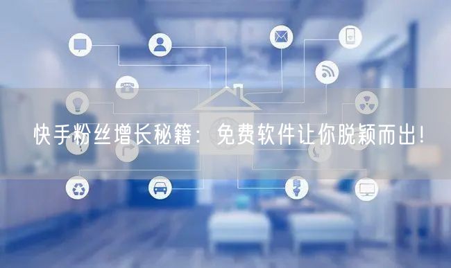 快手粉丝增长秘籍：免费软件让你脱颖而出！