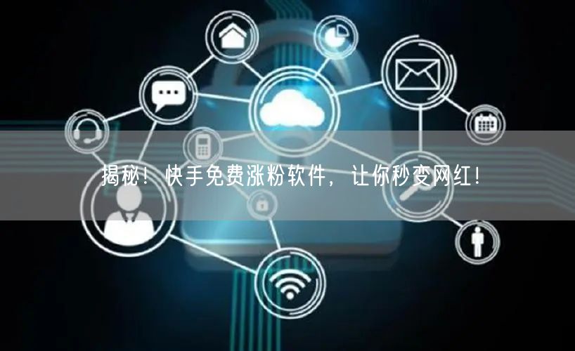 揭秘！快手免费涨粉软件，让你秒变网红！