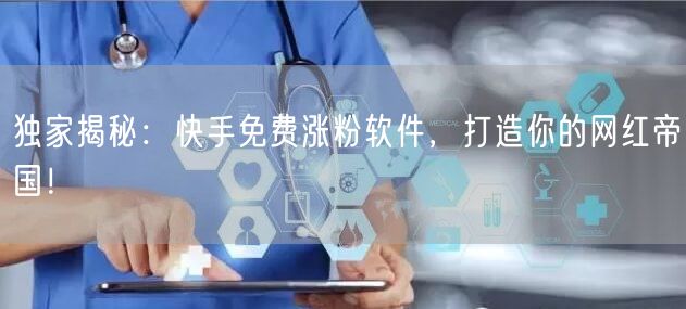 独家揭秘：快手免费涨粉软件，打造你的网红帝国！